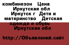 комбинезон › Цена ­ 700 - Иркутская обл., Иркутск г. Дети и материнство » Детская одежда и обувь   . Иркутская обл.